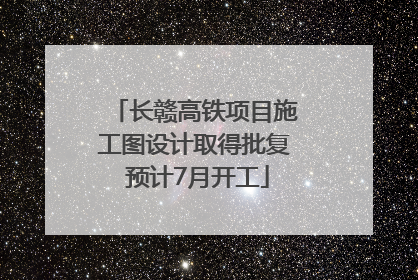 长赣高铁项目施工图设计取得批复 预计7月开工