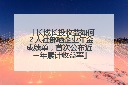 长钱长投收益如何？人社部晒企业年金成绩单，首次公布近三年累计收益率