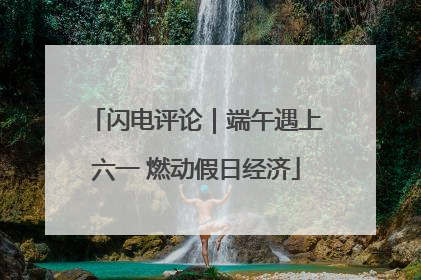 闪电评论｜端午遇上六一 燃动假日经济