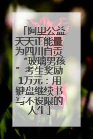 阿里公益天天正能量为四川自贡“玻璃男孩”考生奖励1万元：用键盘继续书写不设限的人生