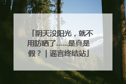 阴天没阳光，就不用防晒了……是真是假？｜谣言终结站