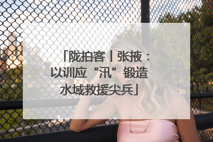 陇拍客丨张掖：以训应“汛”锻造水域救援尖兵