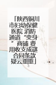 陕西铜川市妇幼保健医院 消防通道“变身”商铺 费用收支成谜 合同条款疑云重重
