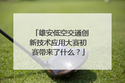 雄安低空交通创新技术应用大赛初赛带来了什么？