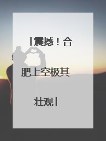 震撼！合肥上空极其壮观