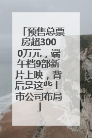 预售总票房超3000万元，端午档9部新片上映，背后是这些上市公司布局