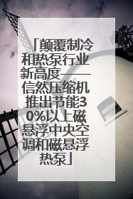 颠覆制冷和热泵行业新高度——信然压缩机推出节能30%以上磁悬浮中央空调和磁悬浮热泵