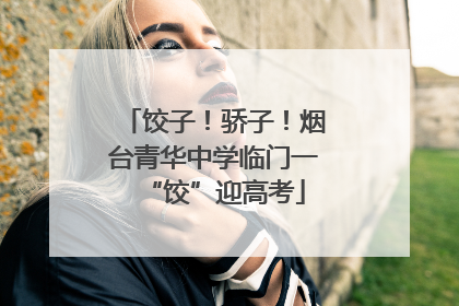 饺子！骄子！烟台青华中学临门一“饺”迎高考