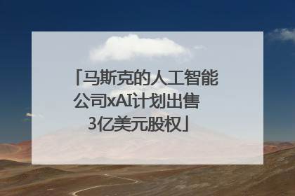 马斯克的人工智能公司xAI计划出售3亿美元股权