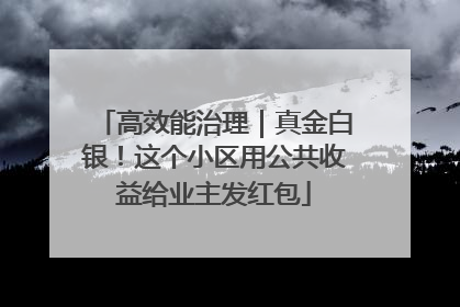 高效能治理｜真金白银！这个小区用公共收益给业主发红包