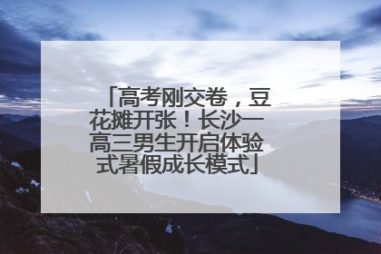 高考刚交卷，豆花摊开张！长沙一高三男生开启体验式暑假成长模式