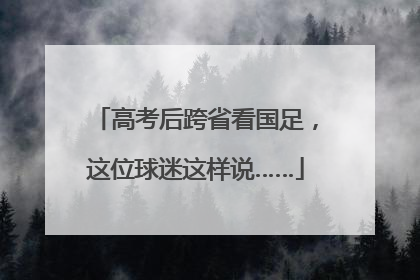 高考后跨省看国足，这位球迷这样说……