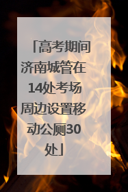高考期间济南城管在14处考场周边设置移动公厕30处