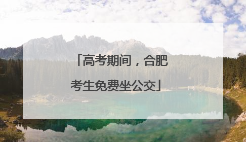 高考期间，合肥考生免费坐公交