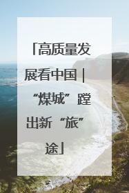高质量发展看中国｜“煤城”蹚出新“旅”途