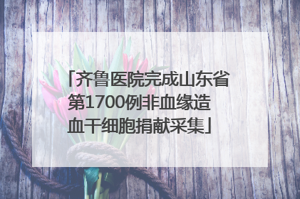 齐鲁医院完成山东省第1700例非血缘造血干细胞捐献采集