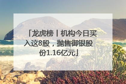 龙虎榜丨机构今日买入这8股，抛售御银股份1.16亿元