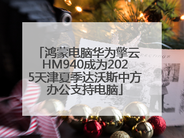鸿蒙电脑华为擎云 HM940成为2025天津夏季达沃斯中方办公支持电脑