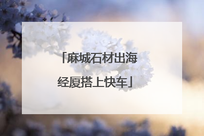 麻城石材出海 经厦搭上快车