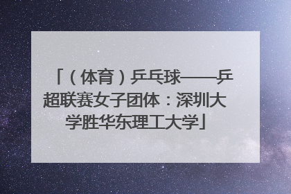 （体育）乒乓球——乒超联赛女子团体：深圳大学胜华东理工大学