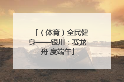 （体育）全民健身——银川：赛龙舟 度端午