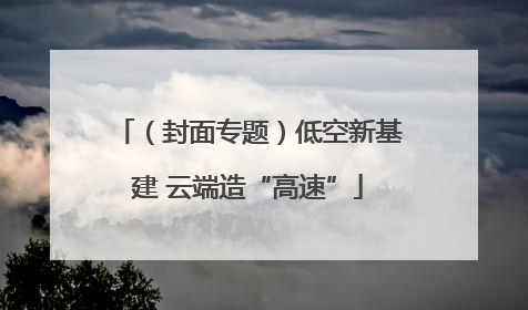 （封面专题）低空新基建 云端造“高速”