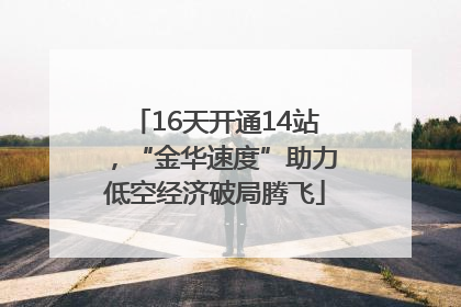 16天开通14站，“金华速度”助力低空经济破局腾飞
