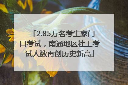 2.85万名考生家门口考试，南通地区社工考试人数再创历史新高