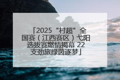 2025“村超”全国赛（江西赛区）弋阳选拔赛燃情揭幕 22支劲旅绿茵逐梦
