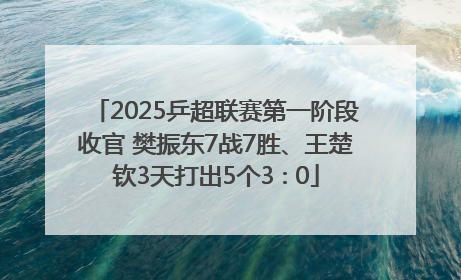 2025乒超联赛第一阶段收官 樊振东7战7胜、王楚钦3天打出5个3∶0