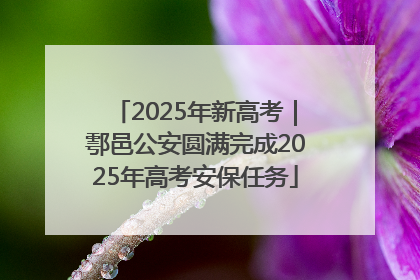2025年新高考｜鄠邑公安圆满完成2025年高考安保任务