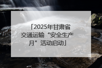 2025年甘肃省交通运输“安全生产月”活动启动