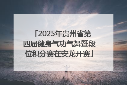 2025年贵州省第四届健身气功气舞暨段位积分赛在安龙开赛