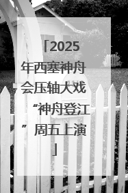 2025年西塞神舟会压轴大戏“神舟登江”周五上演