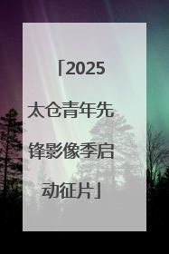 2025太仓青年先锋影像季启动征片