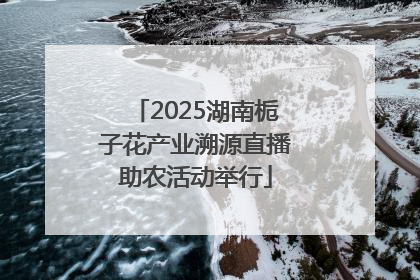 2025湖南栀子花产业溯源直播助农活动举行