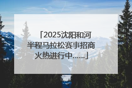 2025沈阳和河半程马拉松赛事招商火热进行中……
