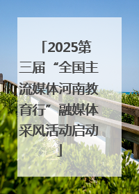 2025第三届“全国主流媒体河南教育行”融媒体采风活动启动
