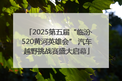 2025第五届“临汾·520黄河英雄会” 汽车越野挑战赛盛大启幕