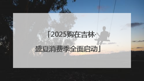 2025购在吉林·盛夏消费季全面启动