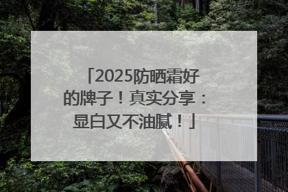 2025防晒霜好的牌子！真实分享：显白又不油腻！