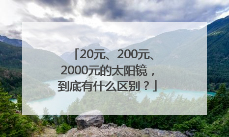 20元、200元、2000元的太阳镜，到底有什么区别？
