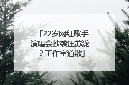 22岁网红歌手演唱会抄袭汪苏泷？工作室道歉