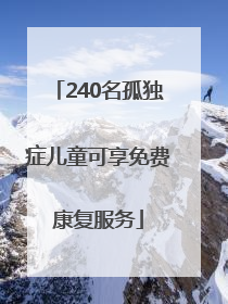 240名孤独症儿童可享免费康复服务
