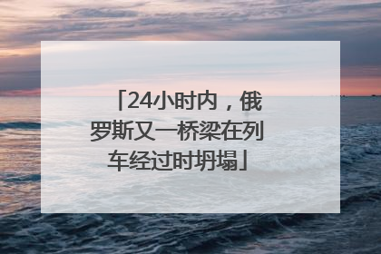 24小时内，俄罗斯又一桥梁在列车经过时坍塌
