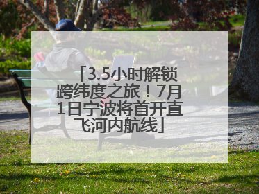 3.5小时解锁跨纬度之旅！7月1日宁波将首开直飞河内航线