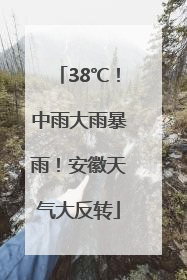 38℃！中雨大雨暴雨！安徽天气大反转