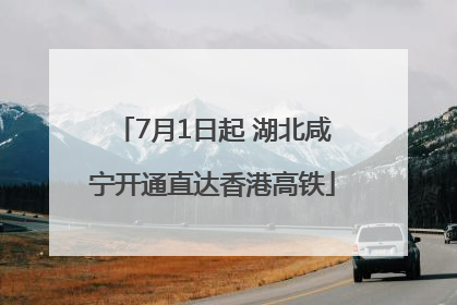 7月1日起 湖北咸宁开通直达香港高铁