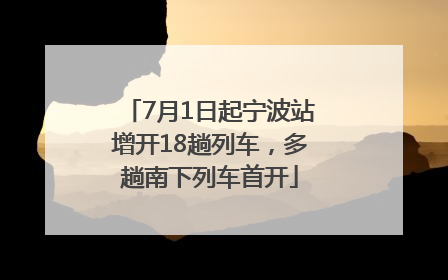 7月1日起宁波站增开18趟列车，多趟南下列车首开