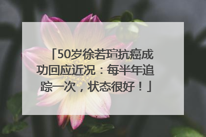 50岁徐若瑄抗癌成功回应近况：每半年追踪一次，状态很好！